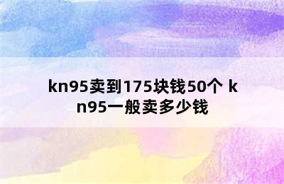 kn95卖到175块钱50个 kn95一般卖多少钱